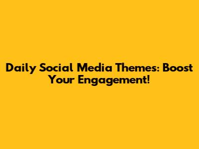 Daily Social Media Themes: Boost Your Engagement!