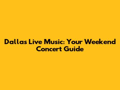 Dallas Live Music: Your Weekend Concert Guide