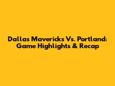 Dallas Mavericks Vs. Portland: Game Highlights & Recap