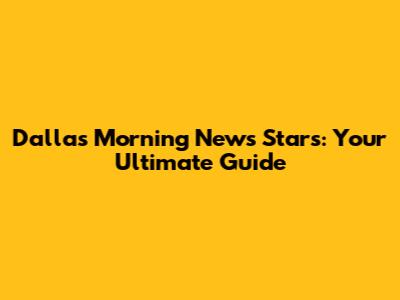 Dallas Morning News Stars: Your Ultimate Guide