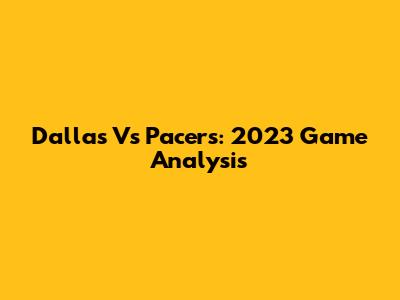 Dallas Vs Pacers: 2023 Game Analysis