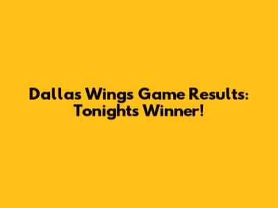 Dallas Wings Game Results: Tonight's Winner!