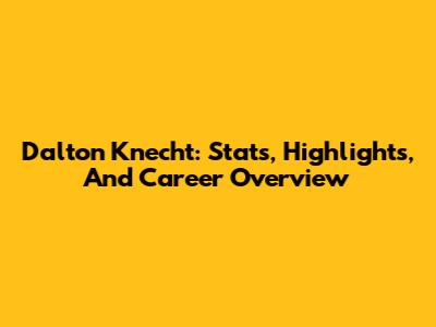 Dalton Knecht: Stats, Highlights, And Career Overview