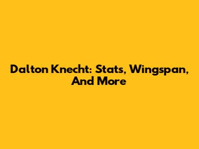 Dalton Knecht: Stats, Wingspan, And More