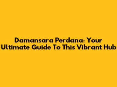Damansara Perdana: Your Ultimate Guide To This Vibrant Hub