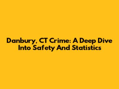 Danbury, CT Crime: A Deep Dive Into Safety And Statistics