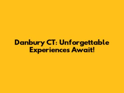 Danbury CT: Unforgettable Experiences Await!