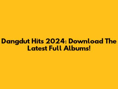 Dangdut Hits 2024: Download The Latest Full Albums!