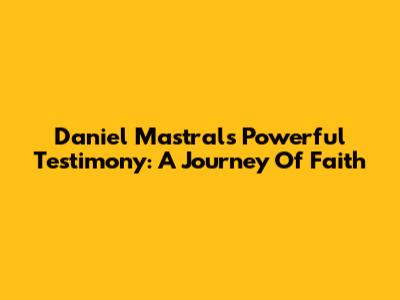 Daniel Mastral's Powerful Testimony: A Journey Of Faith