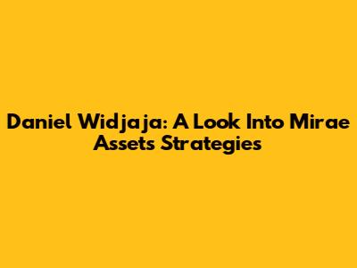 Daniel Widjaja: A Look Into Mirae Asset's Strategies