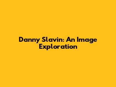 Danny Slavin: An Image Exploration