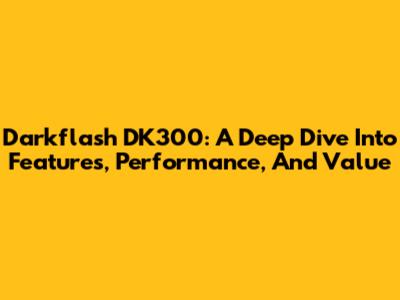 Darkflash DK300: A Deep Dive Into Features, Performance, And Value