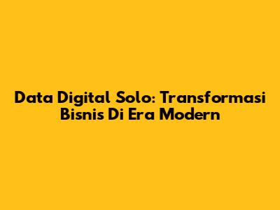 Data Digital Solo: Transformasi Bisnis Di Era Modern