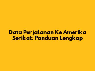 Data Perjalanan Ke Amerika Serikat: Panduan Lengkap