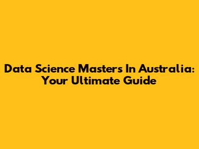 Data Science Masters In Australia: Your Ultimate Guide