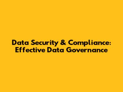Data Security & Compliance: Effective Data Governance