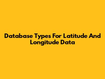 Database Types For Latitude And Longitude Data