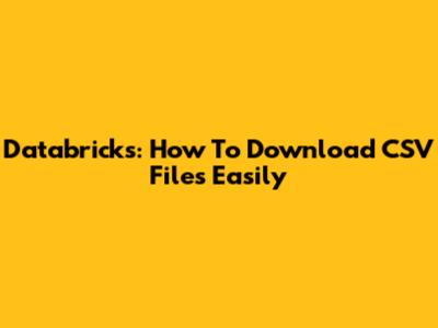 Databricks: How To Download CSV Files Easily