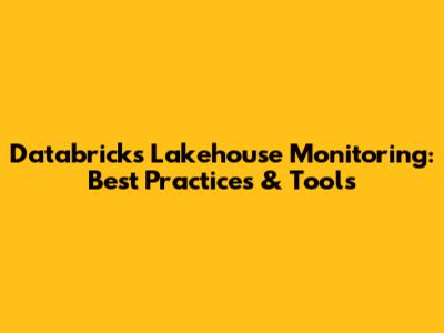 Databricks Lakehouse Monitoring: Best Practices & Tools