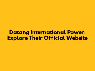 Datang International Power: Explore Their Official Website