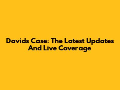 David's Case: The Latest Updates And Live Coverage