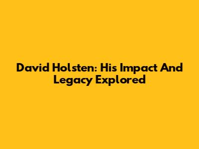 David Holsten: His Impact And Legacy Explored