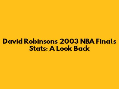David Robinson's 2003 NBA Finals Stats: A Look Back