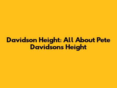 Davidson Height: All About Pete Davidson's Height