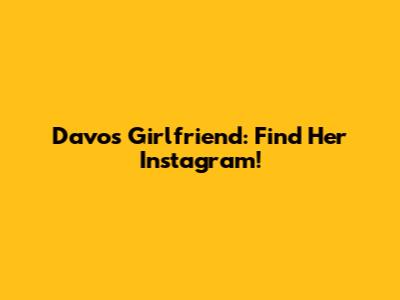 Davo's Girlfriend: Find Her Instagram!