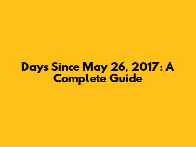Days Since May 26, 2017: A Complete Guide