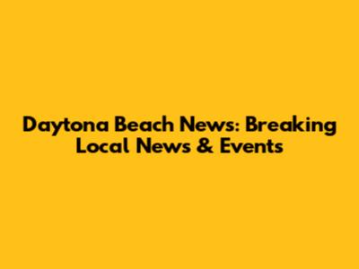 Daytona Beach News: Breaking Local News & Events