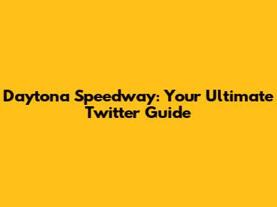 Daytona Speedway: Your Ultimate Twitter Guide