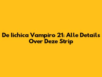 De Iichica Vampiro 21: Alle Details Over Deze Strip