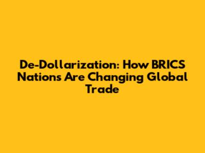 De-Dollarization: How BRICS Nations Are Changing Global Trade