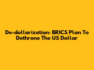 De-dollarization: BRICS' Plan To Dethrone The US Dollar
