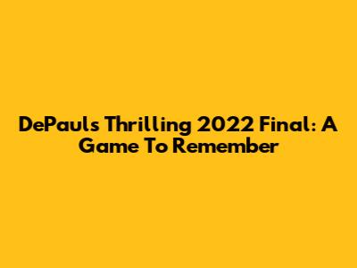 DePaul's Thrilling 2022 Final: A Game To Remember