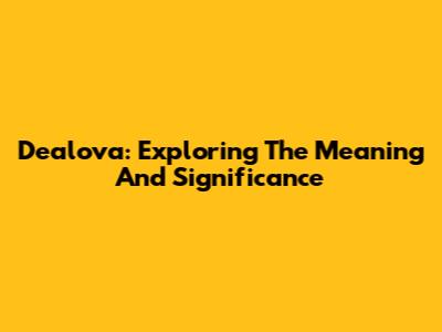 Dealova: Exploring The Meaning And Significance