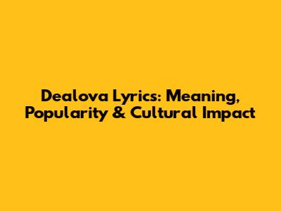 Dealova Lyrics: Meaning, Popularity & Cultural Impact