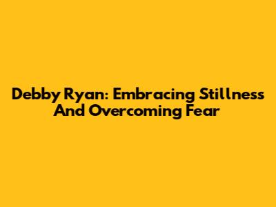 Debby Ryan: Embracing Stillness And Overcoming Fear