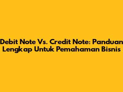 Debit Note Vs. Credit Note: Panduan Lengkap Untuk Pemahaman Bisnis