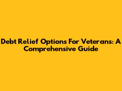 Debt Relief Options For Veterans: A Comprehensive Guide