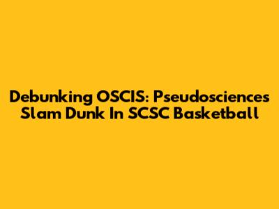 Debunking OSCIS: Pseudoscience's Slam Dunk In SCSC Basketball