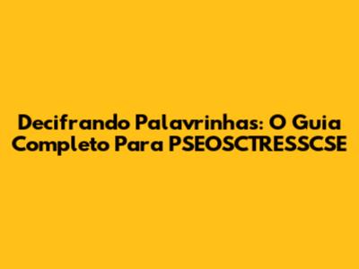 Decifrando Palavrinhas: O Guia Completo Para PSEOSCTRESSCSE