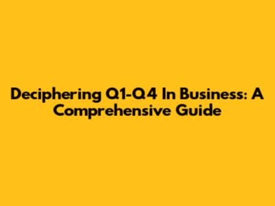 Deciphering Q1-Q4 In Business: A Comprehensive Guide