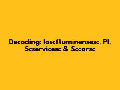 Decoding: Ioscfluminensesc, PI, Scservicesc & Sccarsc