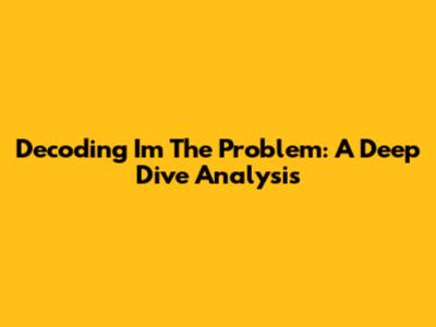 Decoding "I'm The Problem": A Deep Dive Analysis
