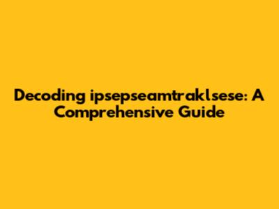 Decoding "ipsepseamtraklsese": A Comprehensive Guide