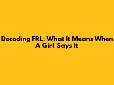 Decoding 'FRL': What It Means When A Girl Says It