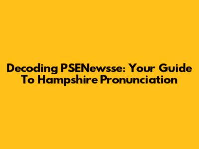 Decoding 'PSENewsse': Your Guide To Hampshire Pronunciation
