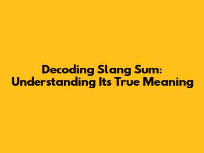 Decoding 'Slang Sum': Understanding Its True Meaning